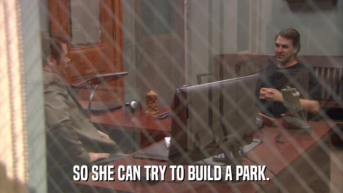 SO SHE CAN TRY TO BUILD A PARK.  