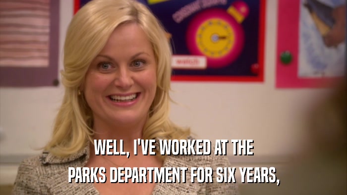 WELL, I'VE WORKED AT THE PARKS DEPARTMENT FOR SIX YEARS, 