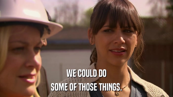 WE COULD DO SOME OF THOSE THINGS. 