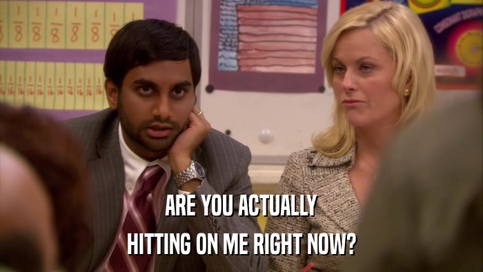 ARE YOU ACTUALLY HITTING ON ME RIGHT NOW? 