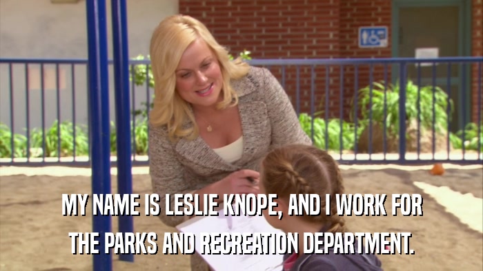 MY NAME IS LESLIE KNOPE, AND I WORK FOR THE PARKS AND RECREATION DEPARTMENT. 