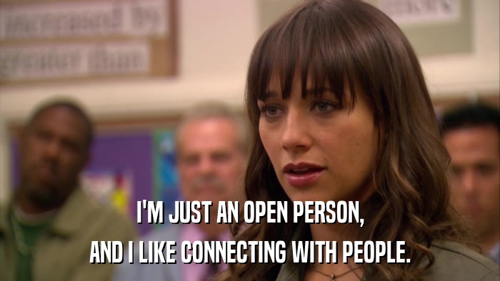 I'M JUST AN OPEN PERSON, AND I LIKE CONNECTING WITH PEOPLE. 