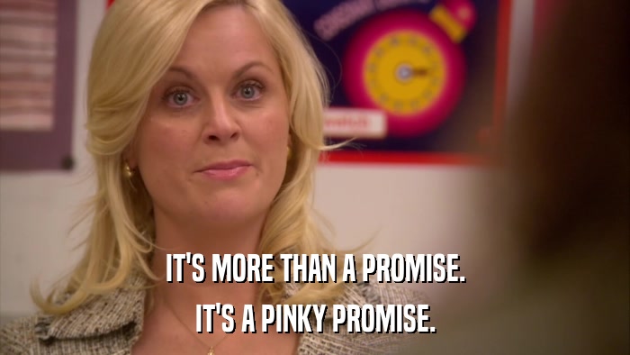 IT'S MORE THAN A PROMISE. IT'S A PINKY PROMISE. 