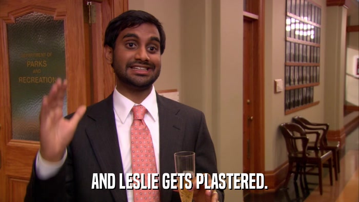 AND LESLIE GETS PLASTERED.  