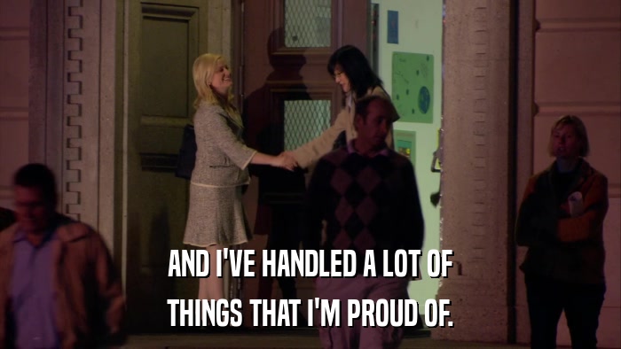 AND I'VE HANDLED A LOT OF THINGS THAT I'M PROUD OF. 