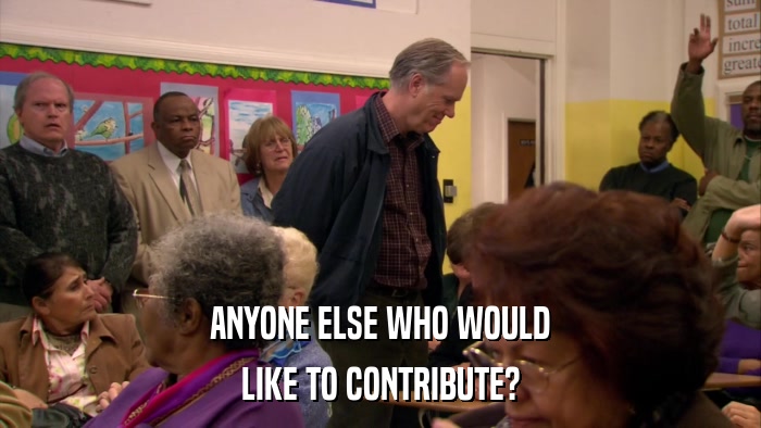 ANYONE ELSE WHO WOULD LIKE TO CONTRIBUTE? 