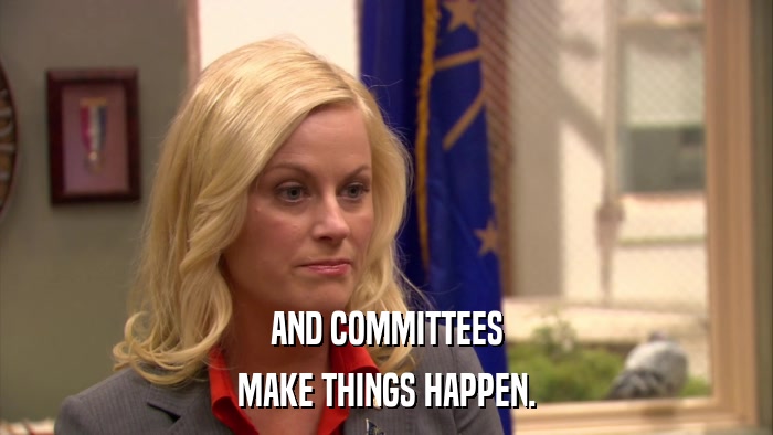 AND COMMITTEES MAKE THINGS HAPPEN. 