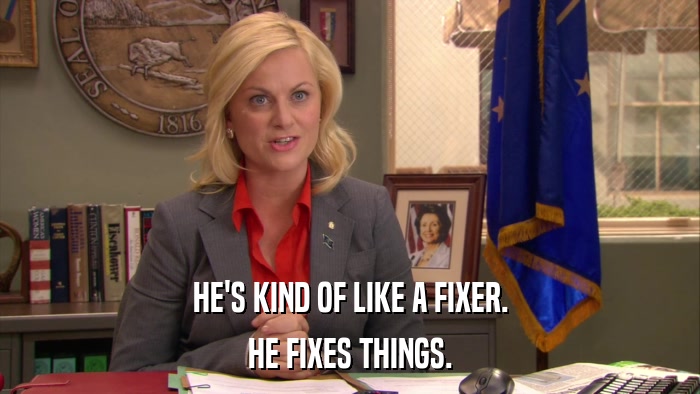 HE'S KIND OF LIKE A FIXER. HE FIXES THINGS. 