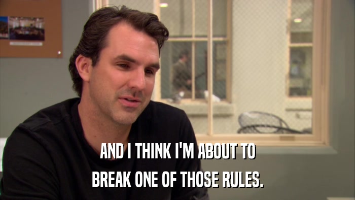AND I THINK I'M ABOUT TO BREAK ONE OF THOSE RULES. 