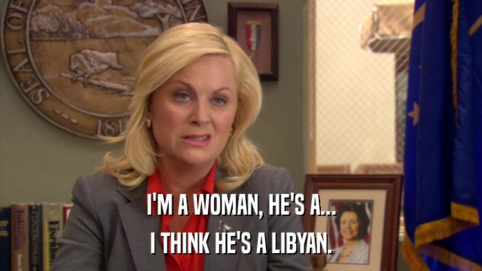 I'M A WOMAN, HE'S A... I THINK HE'S A LIBYAN. 