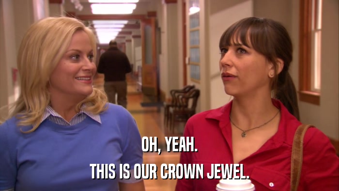 OH, YEAH. THIS IS OUR CROWN JEWEL. 