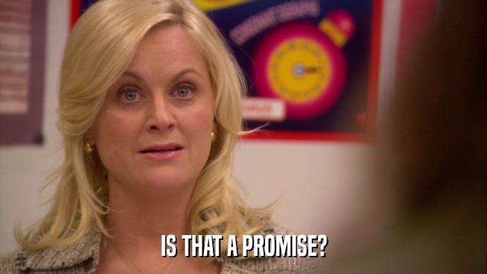 IS THAT A PROMISE?  