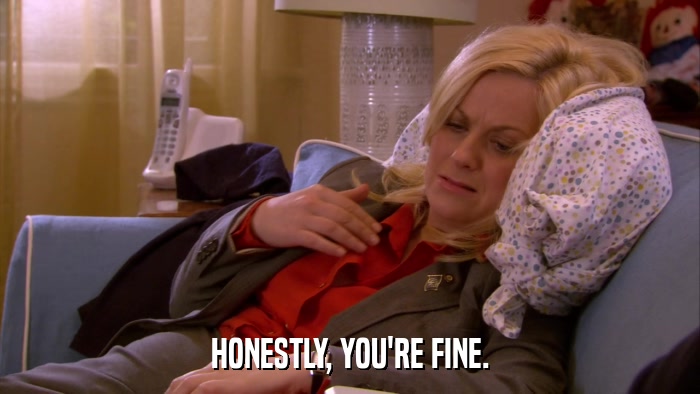 HONESTLY, YOU'RE FINE.  