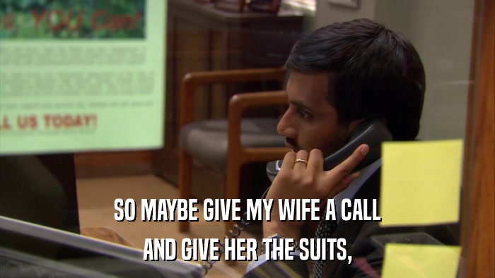 SO MAYBE GIVE MY WIFE A CALL AND GIVE HER THE SUITS, 