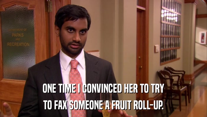 ONE TIME I CONVINCED HER TO TRY TO FAX SOMEONE A FRUIT ROLL-UP. 