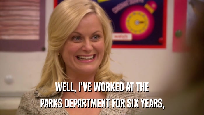 WELL, I'VE WORKED AT THE PARKS DEPARTMENT FOR SIX YEARS, 