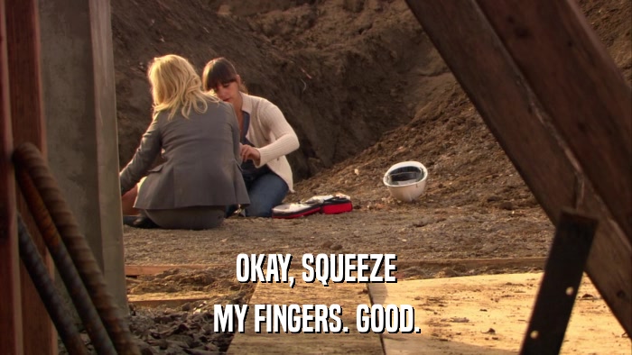 OKAY, SQUEEZE MY FINGERS. GOOD. 