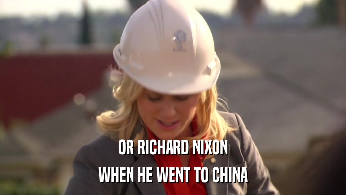 OR RICHARD NIXON WHEN HE WENT TO CHINA 