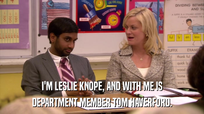 I'M LESLIE KNOPE, AND WITH ME IS DEPARTMENT MEMBER TOM HAVERFORD. 