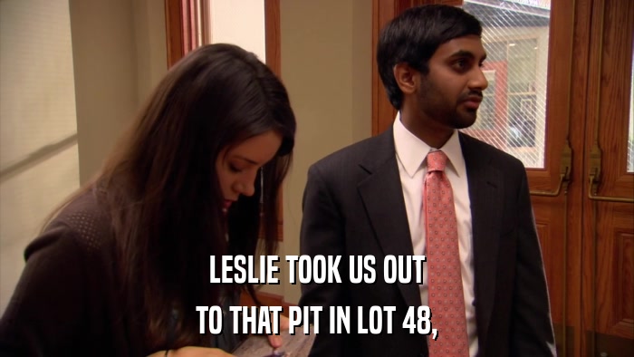 LESLIE TOOK US OUT TO THAT PIT IN LOT 48, 