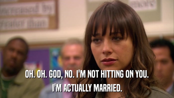 OH. OH. GOD, NO. I'M NOT HITTING ON YOU. I'M ACTUALLY MARRIED. 