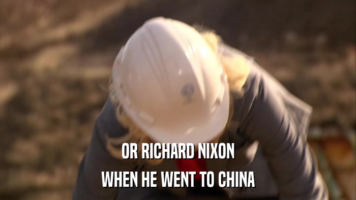 OR RICHARD NIXON WHEN HE WENT TO CHINA 