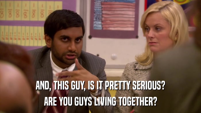 AND, THIS GUY, IS IT PRETTY SERIOUS? ARE YOU GUYS LIVING TOGETHER? 