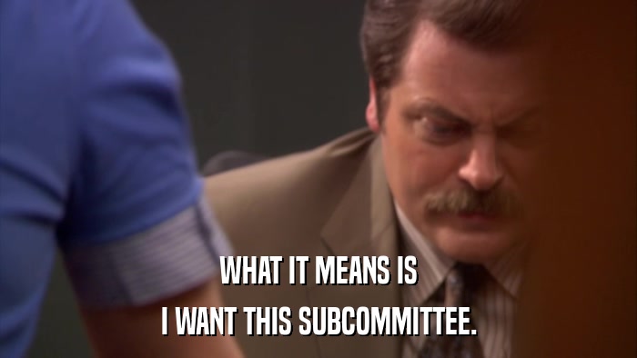 WHAT IT MEANS IS I WANT THIS SUBCOMMITTEE. 