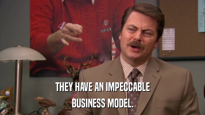 THEY HAVE AN IMPECCABLE BUSINESS MODEL. 
