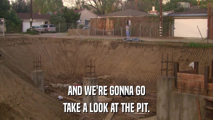 AND WE'RE GONNA GO TAKE A LOOK AT THE PIT. 