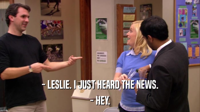 - LESLIE. I JUST HEARD THE NEWS. - HEY. 