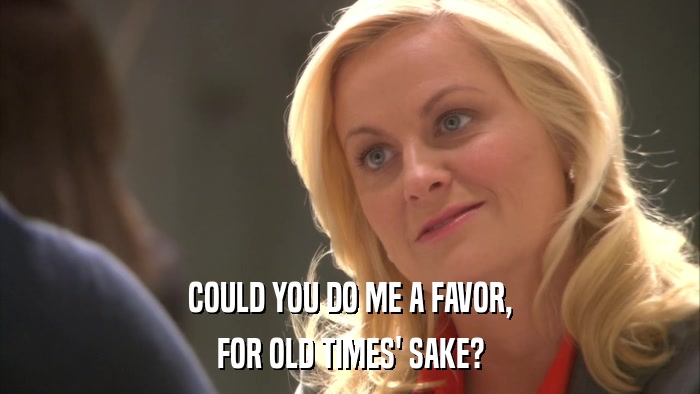 COULD YOU DO ME A FAVOR, FOR OLD TIMES' SAKE? 