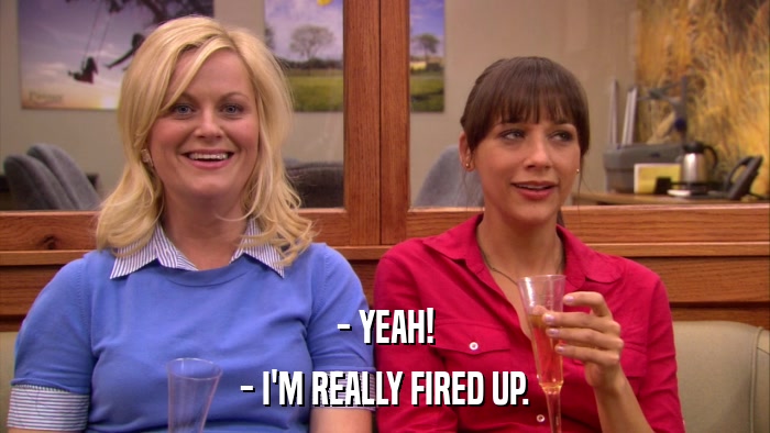 - YEAH! - I'M REALLY FIRED UP. 