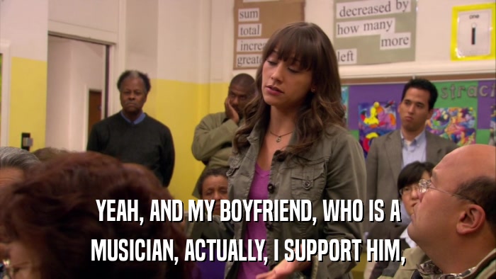 YEAH, AND MY BOYFRIEND, WHO IS A MUSICIAN, ACTUALLY, I SUPPORT HIM, 
