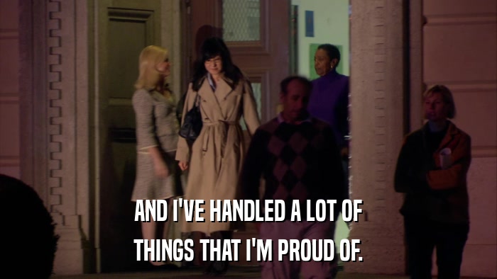 AND I'VE HANDLED A LOT OF THINGS THAT I'M PROUD OF. 