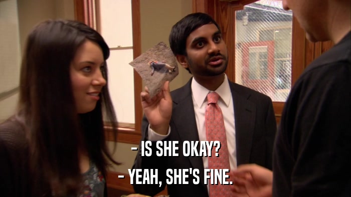- IS SHE OKAY? - YEAH, SHE'S FINE. 
