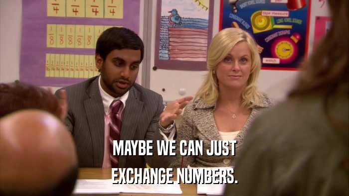 MAYBE WE CAN JUST EXCHANGE NUMBERS. 