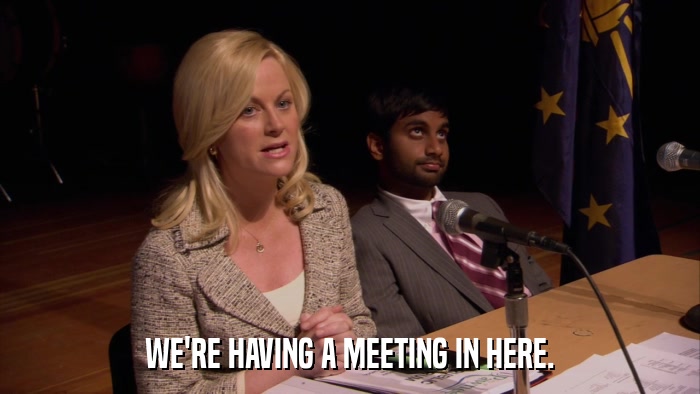 WE'RE HAVING A MEETING IN HERE.  