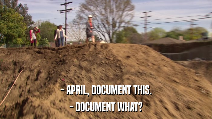 - APRIL, DOCUMENT THIS. - DOCUMENT WHAT? 