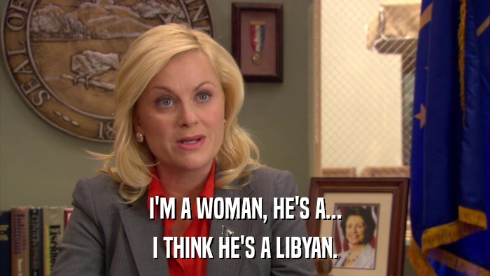 I'M A WOMAN, HE'S A... I THINK HE'S A LIBYAN. 