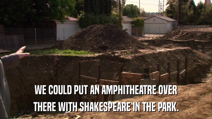 WE COULD PUT AN AMPHITHEATRE OVER THERE WITH SHAKESPEARE IN THE PARK. 