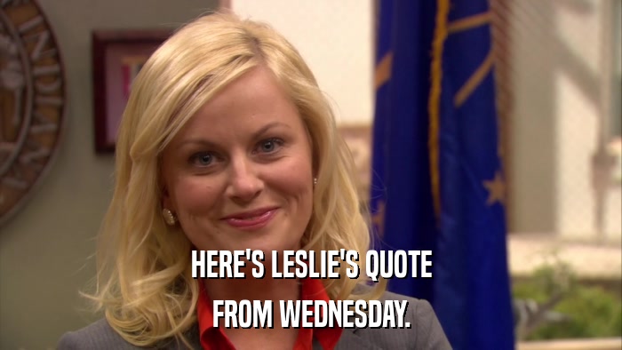 HERE'S LESLIE'S QUOTE FROM WEDNESDAY. 