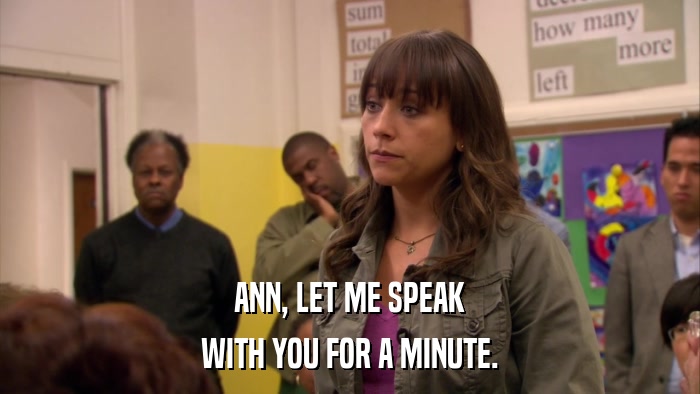 ANN, LET ME SPEAK WITH YOU FOR A MINUTE. 