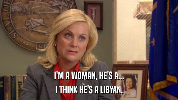 I'M A WOMAN, HE'S A... I THINK HE'S A LIBYAN. 
