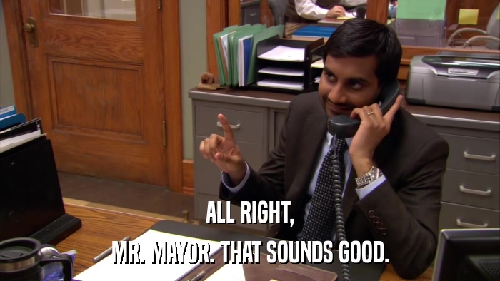 ALL RIGHT, MR. MAYOR. THAT SOUNDS GOOD. 
