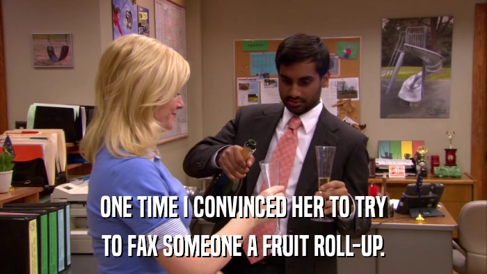 ONE TIME I CONVINCED HER TO TRY TO FAX SOMEONE A FRUIT ROLL-UP. 