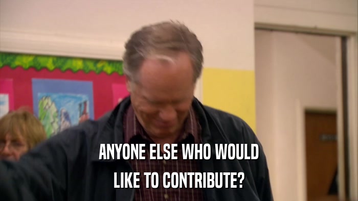 ANYONE ELSE WHO WOULD LIKE TO CONTRIBUTE? 