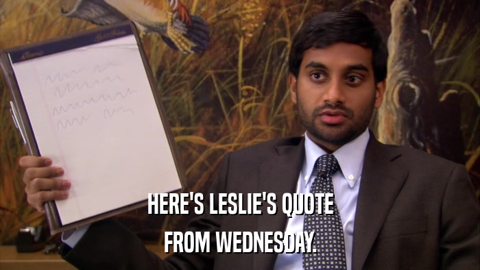 HERE'S LESLIE'S QUOTE FROM WEDNESDAY. 