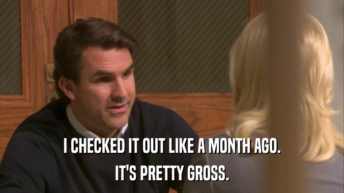 I CHECKED IT OUT LIKE A MONTH AGO. IT'S PRETTY GROSS. 
