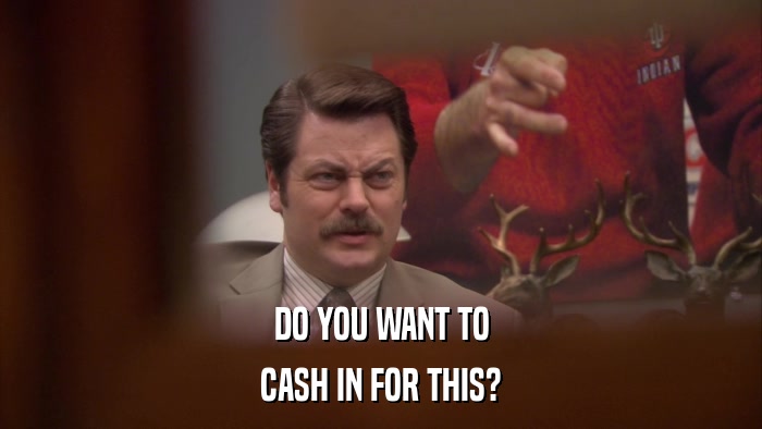 DO YOU WANT TO CASH IN FOR THIS? 